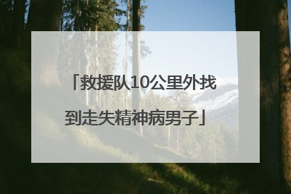 救援队10公里外找到走失精神病男子