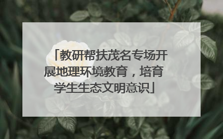 教研帮扶茂名专场开展地理环境教育，培育学生生态文明意识