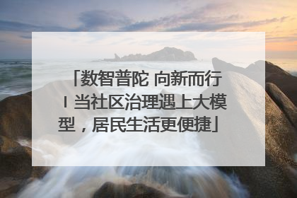 数智普陀 向新而行〡当社区治理遇上大模型，居民生活更便捷