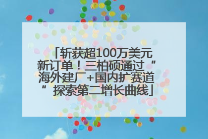 斩获超100万美元新订单！三柏硕通过“海外建厂+国内扩赛道”探索第二增长曲线