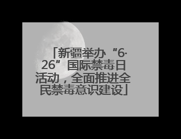 新疆举办“6·26”国际禁毒日活动，全面推进全民禁毒意识建设