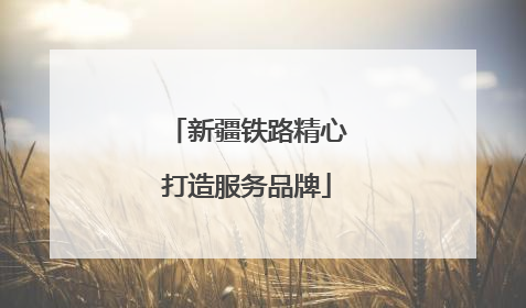 新疆铁路精心打造服务品牌