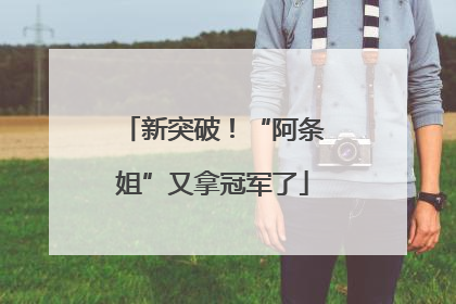 新突破！“阿条姐”又拿冠军了