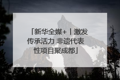 新华全媒+丨激发传承活力 非遗代表性项目聚成都