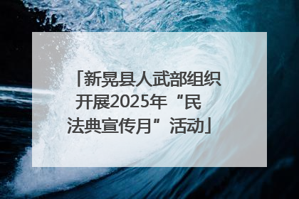 新晃县人武部组织开展2025年“民法典宣传月”活动