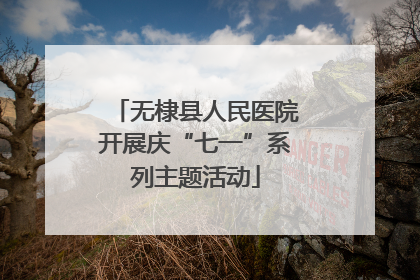 无棣县人民医院开展庆“七一”系列主题活动