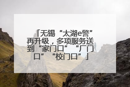 无锡“太湖e警”再升级，多项服务送到“家门口”“厂门口”“校门口”