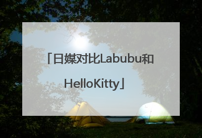 日媒对比Labubu和HelloKitty