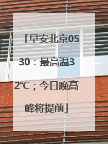 早安北京0530：最高温32℃；今日晚高峰将提前