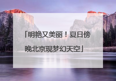 明艳又美丽！夏日傍晚北京现梦幻天空