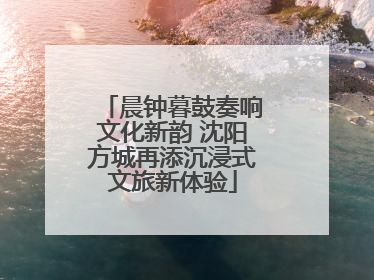 晨钟暮鼓奏响文化新韵 沈阳方城再添沉浸式文旅新体验