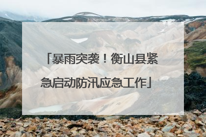 暴雨突袭！衡山县紧急启动防汛应急工作