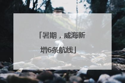 暑期，威海新增6条航线