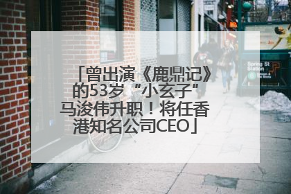 曾出演《鹿鼎记》的53岁“小玄子”马浚伟升职！将任香港知名公司CEO