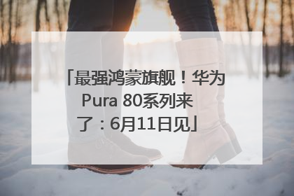 最强鸿蒙旗舰！华为Pura 80系列来了：6月11日见