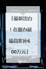 最新出台！在厦办展最高奖补600万元