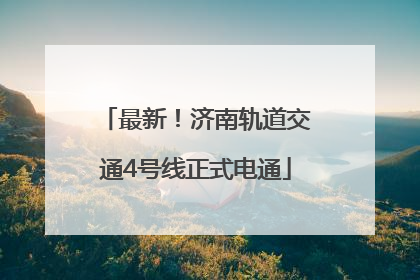 最新！济南轨道交通4号线正式电通