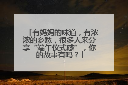 有妈妈的味道，有浓浓的乡愁，很多人来分享“端午仪式感”，你的故事有吗？