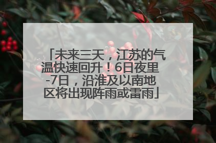 未来三天，江苏的气温快速回升！6日夜里-7日，沿淮及以南地区将出现阵雨或雷雨