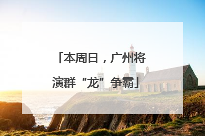 本周日，广州将演群“龙”争霸
