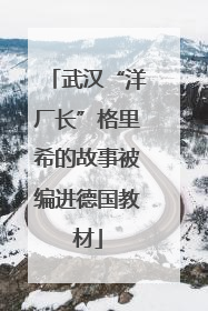 武汉“洋厂长”格里希的故事被编进德国教材