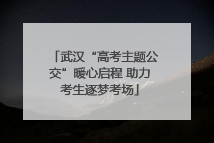 武汉“高考主题公交”暖心启程 助力考生逐梦考场