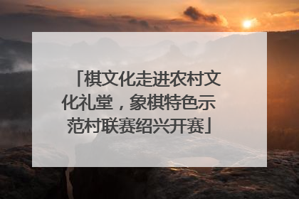 棋文化走进农村文化礼堂，象棋特色示范村联赛绍兴开赛
