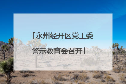 永州经开区党工委警示教育会召开