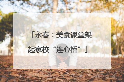 永春：美食课堂架起家校“连心桥”