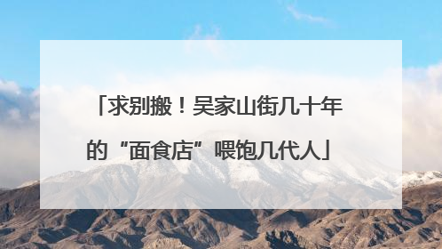求别搬！吴家山街几十年的“面食店”喂饱几代人