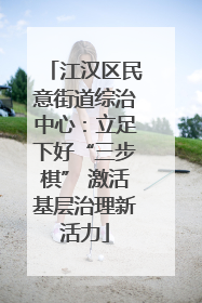 江汉区民意街道综治中心：立足下好“三步棋” 激活基层治理新活力