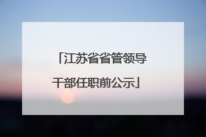 江苏省省管领导干部任职前公示