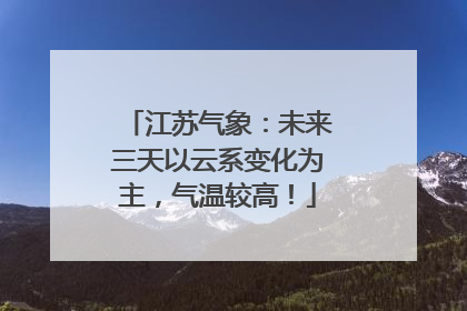 江苏气象：未来三天以云系变化为主，气温较高！