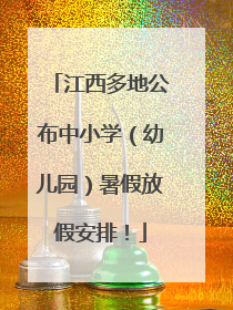 江西多地公布中小学（幼儿园）暑假放假安排！