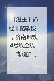 沿主干道经十路敷设，济南地铁4号线全线“轨通”