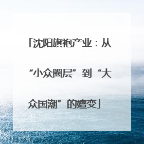 沈阳旗袍产业：从“小众圈层”到“大众国潮”的嬗变