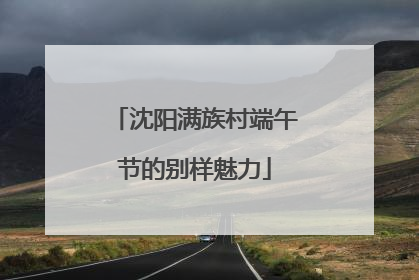 沈阳满族村端午节的别样魅力