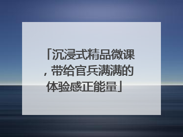 沉浸式精品微课，带给官兵满满的体验感正能量