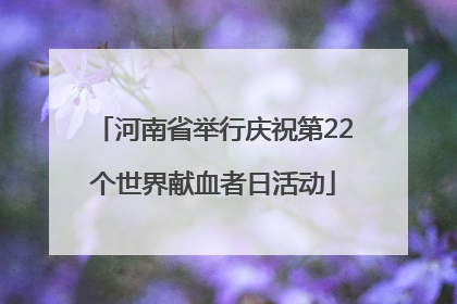 河南省举行庆祝第22个世界献血者日活动