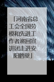 河南省总工会全国劳模和先进工作者巡回宣讲团走进安阳鹤壁