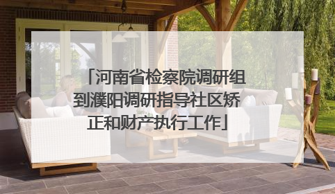 河南省检察院调研组到濮阳调研指导社区矫正和财产执行工作