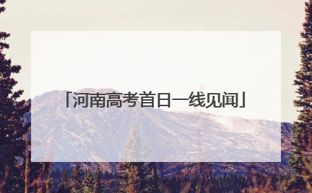 河南高考首日一线见闻