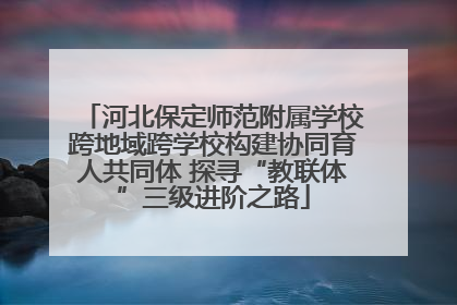 河北保定师范附属学校跨地域跨学校构建协同育人共同体 探寻“教联体”三级进阶之路