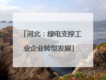 河北：绿电支撑工业企业转型发展