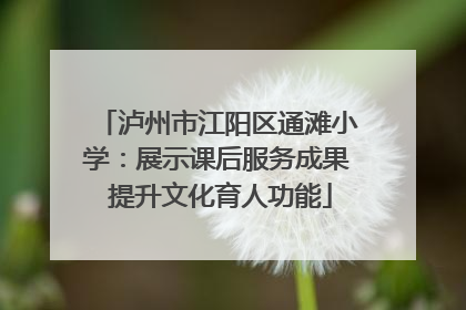 泸州市江阳区通滩小学：展示课后服务成果 提升文化育人功能