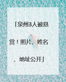 泉州3人被悬赏！照片、姓名、地址公开