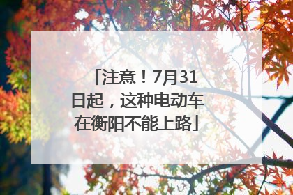 注意！7月31日起，这种电动车在衡阳不能上路