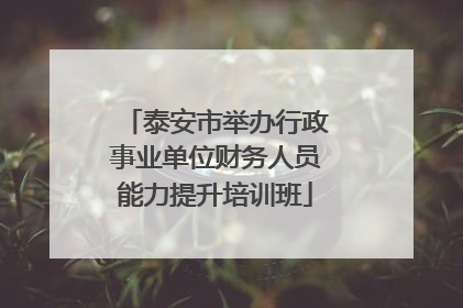 泰安市举办行政事业单位财务人员能力提升培训班