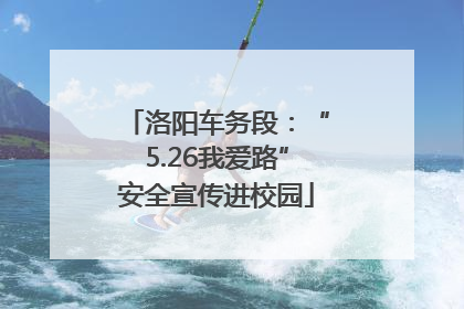 洛阳车务段：“5.26我爱路”安全宣传进校园