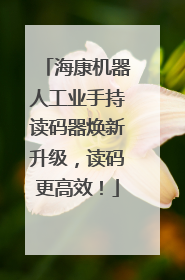 海康机器人工业手持读码器焕新升级，读码更高效！